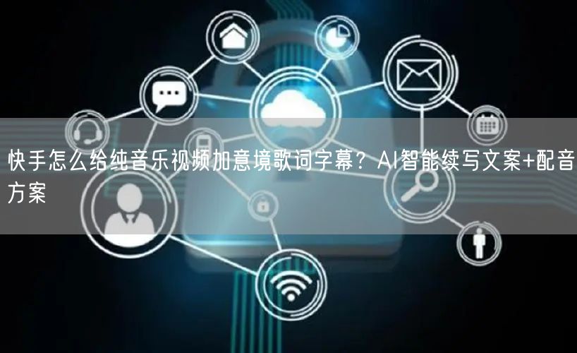 快手怎么给纯音乐视频加意境歌词字幕？AI智能续写文案+配音方案