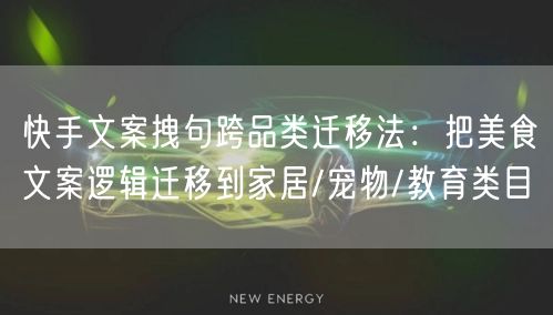 快手文案拽句跨品类迁移法：把美食文案逻辑迁移到家居/宠物/教育类目