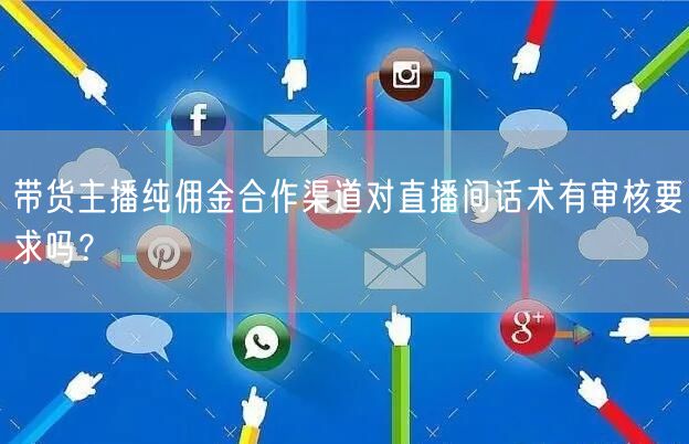 带货主播纯佣金合作渠道对直播间话术有审核要求吗？