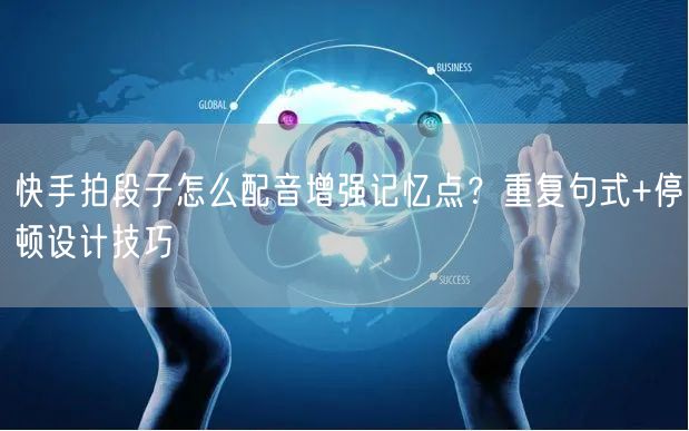 快手拍段子怎么配音增强记忆点？重复句式+停顿设计技巧