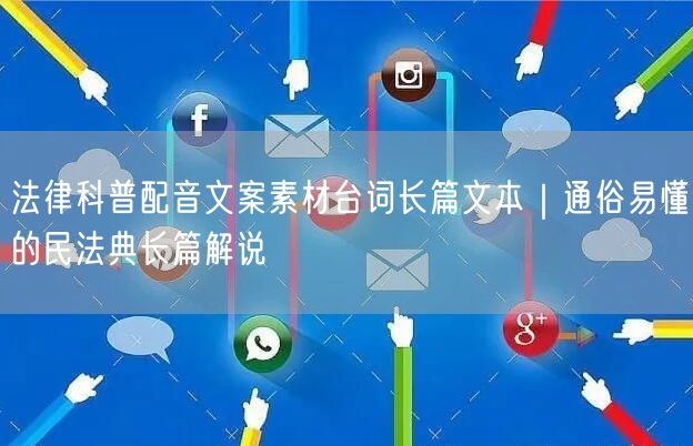 法律科普配音文案素材台词长篇文本｜通俗易懂的民法典长篇解说
