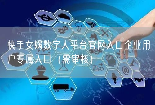 快手女娲数字人平台官网入口企业用户专属入口（需审核）