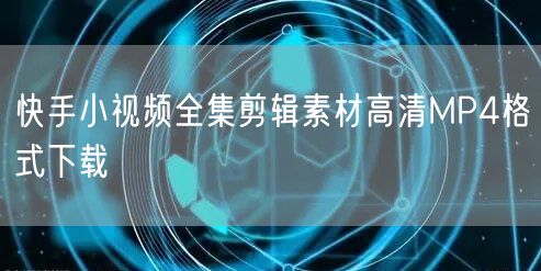 快手小视频全集剪辑素材高清MP4格式下载