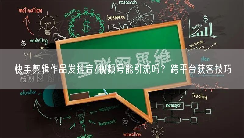 快手剪辑作品发抖音/视频号能引流吗？跨平台获客技巧