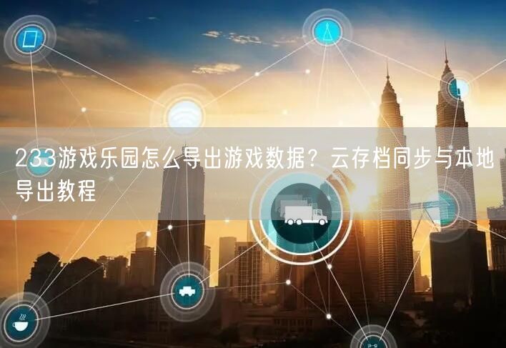 233游戏乐园怎么导出游戏数据？云存档同步与本地导出教程