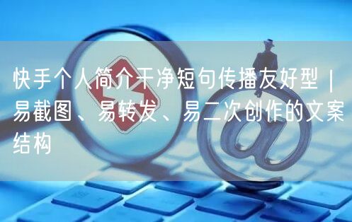 快手个人简介干净短句传播友好型｜易截图、易转发、易二次创作的文案结构