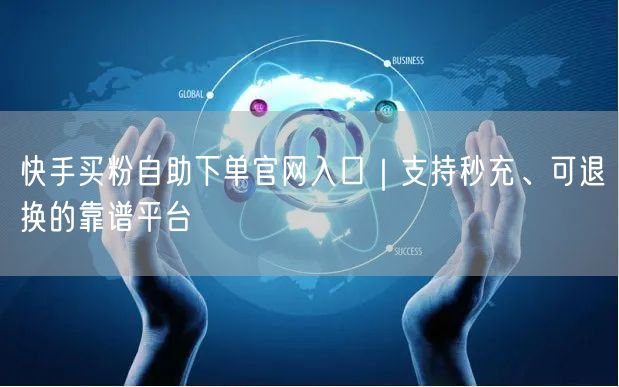 快手买粉自助下单官网入口｜支持秒充、可退换的靠谱平台